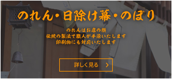 のれん　日除け幕　のぼり　のれんはお店の顔　伝統の製法で職人が手染いたします　印刷物にも対応いたします。　詳しく見る＞